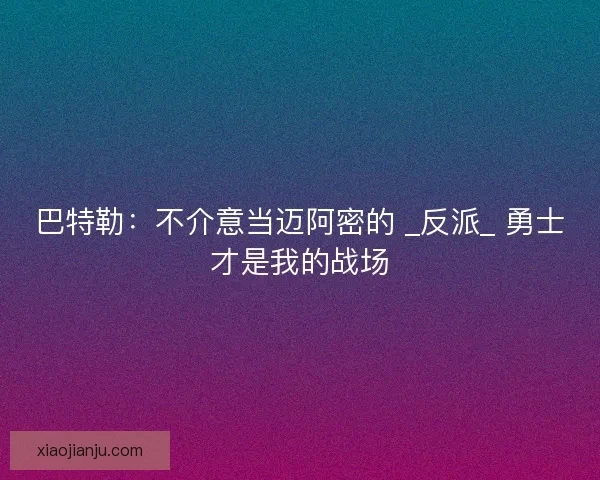 巴特勒：不介意当迈阿密的 _反派_ 勇士才是我的战场