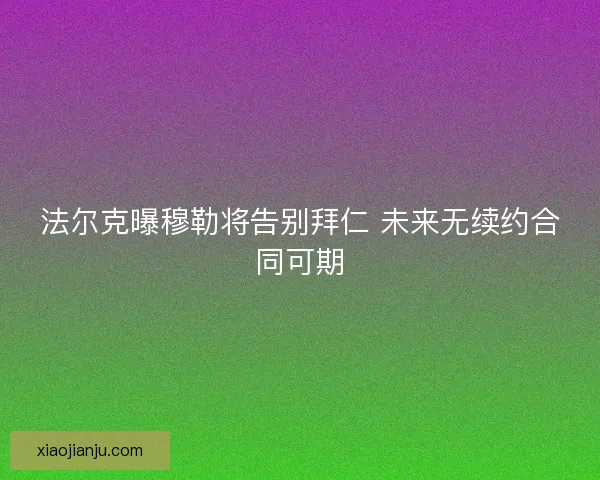 法尔克曝穆勒将告别拜仁 未来无续约合同可期