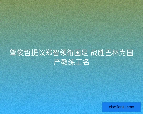 肇俊哲提议郑智领衔国足 战胜巴林为国产教练正名