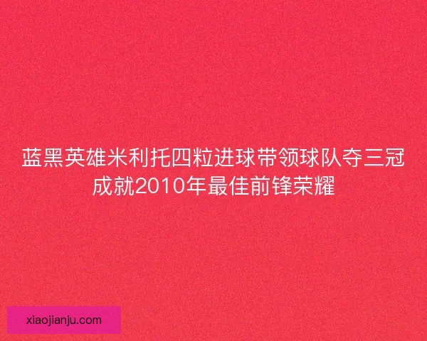 蓝黑英雄米利托四粒进球带领球队夺三冠成就2010年最佳前锋荣耀