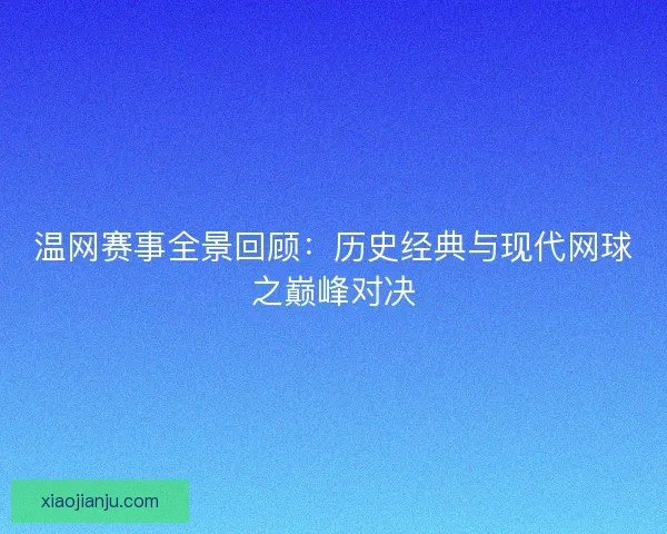 温网赛事全景回顾：历史经典与现代网球之巅峰对决