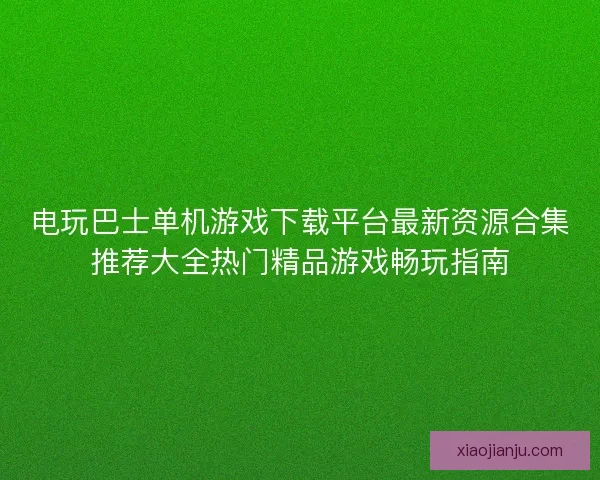 电玩巴士单机游戏下载平台最新资源合集推荐大全热门精品游戏畅玩指南