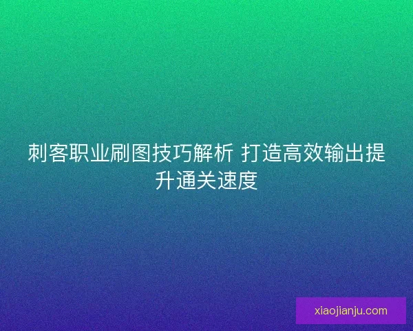 刺客职业刷图技巧解析 打造高效输出提升通关速度