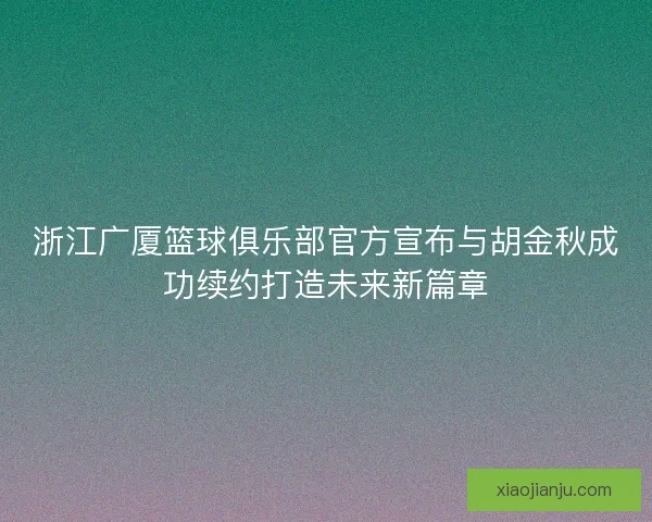 浙江广厦篮球俱乐部官方宣布与胡金秋成功续约打造未来新篇章