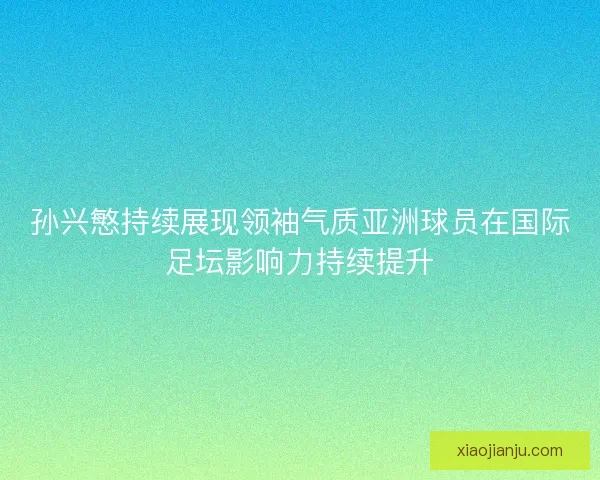孙兴慜持续展现领袖气质亚洲球员在国际足坛影响力持续提升