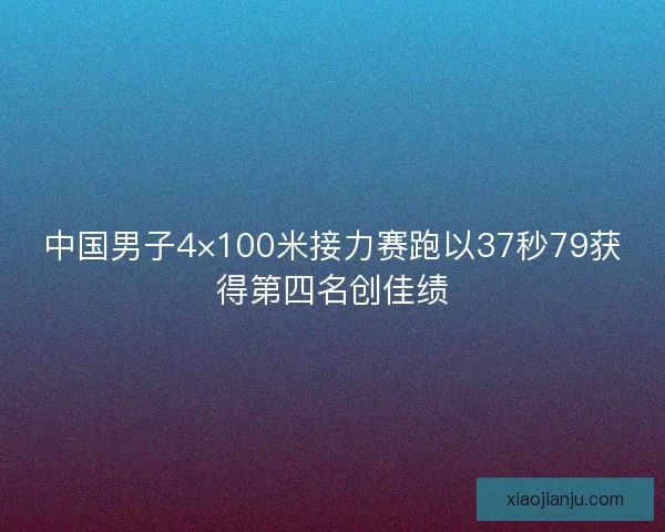 中国男子4×100米接力赛跑以37秒79获得第四名创佳绩