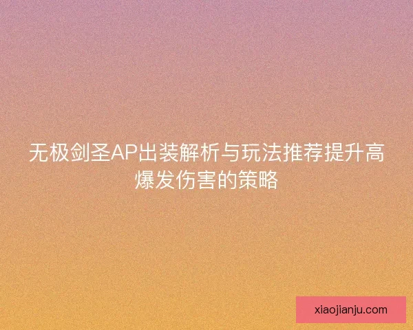 无极剑圣AP出装解析与玩法推荐提升高爆发伤害的策略