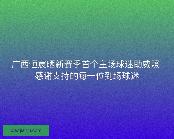 广西恒宸晒新赛季首个主场球迷助威照 感谢支持的每一位到场球迷