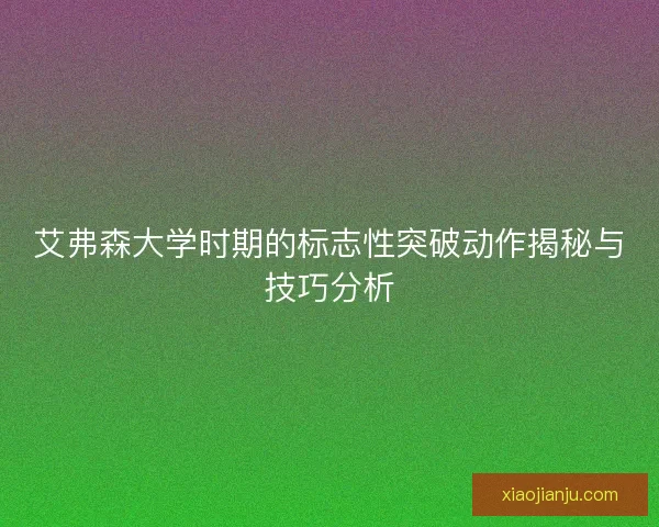 艾弗森大学时期的标志性突破动作揭秘与技巧分析
